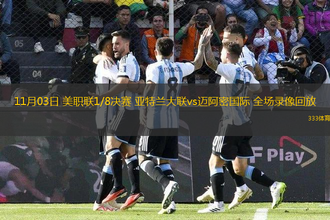 11月03日 美职联1/8决赛 亚特兰大联vs迈阿密国际 全场录像回放