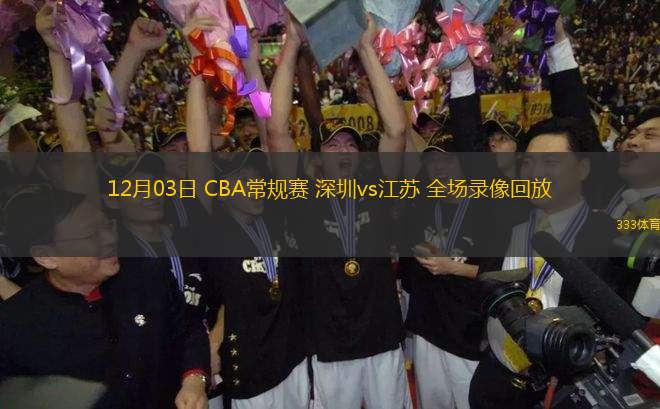 12月03日 CBA常规赛 深圳vs江苏 全场录像回放