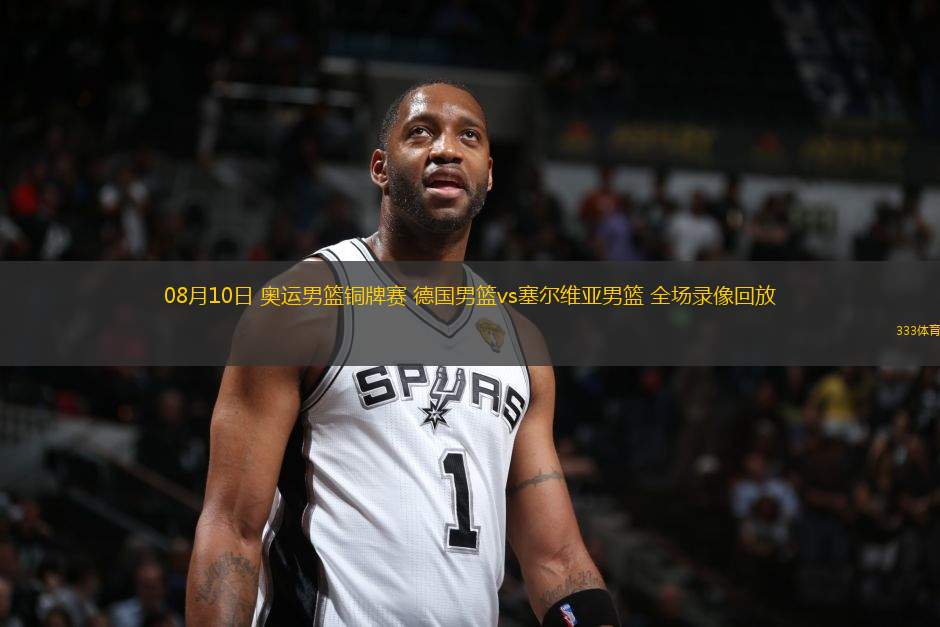 08月10日 奥运男篮铜牌赛 德国男篮vs塞尔维亚男篮 全场录像回放