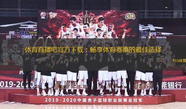 体育直播吧官方下载：畅享体育赛事的最佳选择