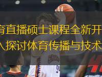 体育直播硕士课程全新开启，深入探讨体育传播与技术融合